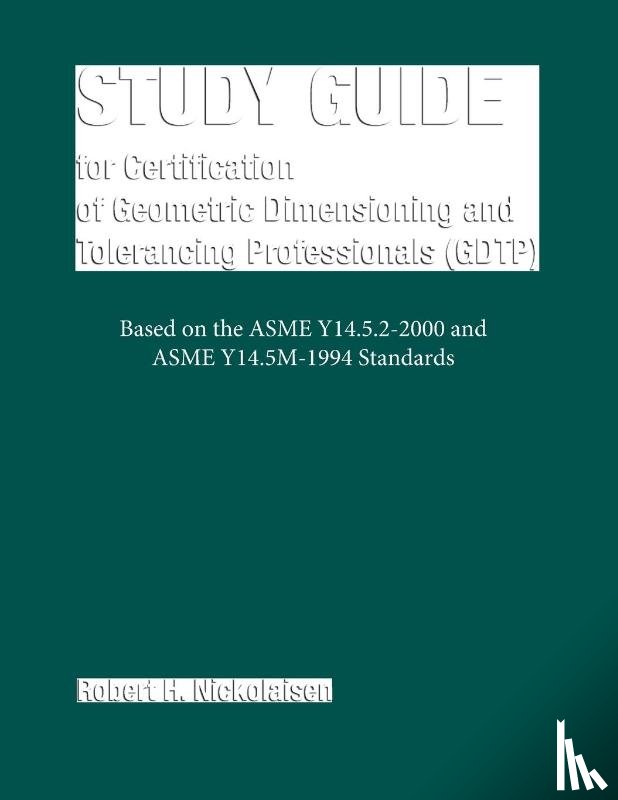 Nickolaisen, Robert H. - Study Guide for Certification of Geometric Dimensioning and Tolerancing Professionals (GDTP)