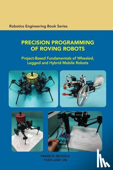 Nickols, Francis, Lin, Yueh-Jaw - Precision Programming of Roving Robots Project-Based Fundamentals of Wheeled, Legged and Hybrid Mobile Robots