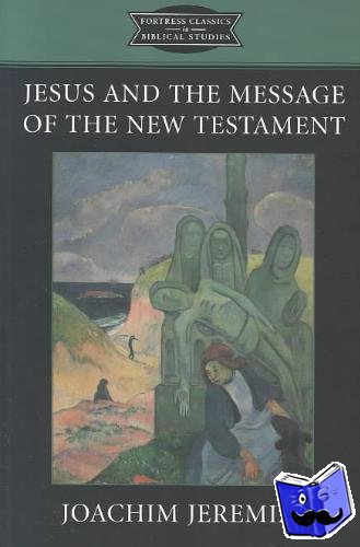 Hanson, K. C., Jeremias, Joachim - Jesus and the Message of the New Testament - Fortress Classics in Bible Studies