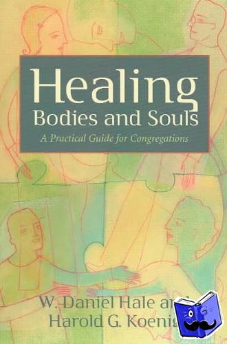 Hale, W. Daniel, Koenig, Harold G. - Healing Bodies and Souls - A Practical Guide for Congregations