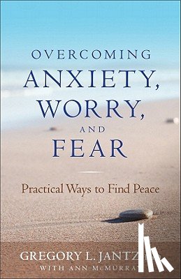 Jantz, Gregory - Overcoming Anxiety, Worry, and Fear: Practical Ways to Find Peace