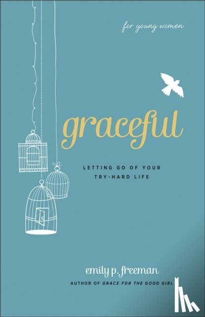 Freeman, Emily P. - Graceful (For Young Women) – Letting Go of Your Try–Hard Life