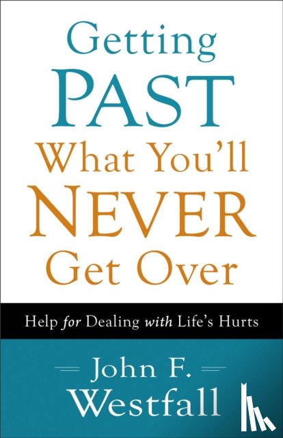 Westfall, John F. - Getting Past What You`ll Never Get Over – Help for Dealing with Life`s Hurts