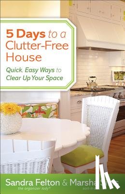 Felton, Sandra, Sims, Marsha - 5 Days to a Clutter–Free House – Quick, Easy Ways to Clear Up Your Space