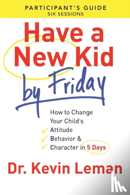 Leman, Dr. Kevin - Have a New Kid By Friday Participant`s Guide – How to Change Your Child`s Attitude, Behavior & Character in 5 Days