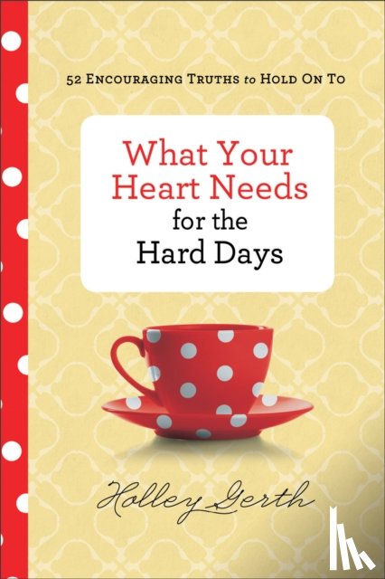 Gerth, Holley - What Your Heart Needs for the Hard Days – 52 Encouraging Truths to Hold On To