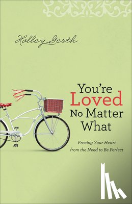 Gerth, Holley - You`re Loved No Matter What – Freeing Your Heart from the Need to Be Perfect