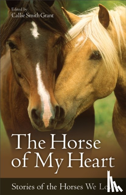 Grant, Callie Smith - The Horse of My Heart - Stories of the Horses We Love
