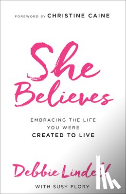 Lindell, Debbie, Flory, Susy, Caine, Christine - She Believes – Embracing the Life You Were Created to Live
