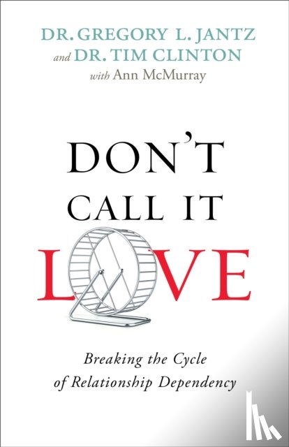 Jantz, Dr. Gregory L., Clinton, Dr. Tim, Mcmurray, Ann - Don`t Call It Love – Breaking the Cycle of Relationship Dependency