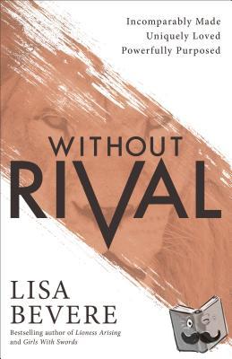 Bevere, Lisa - Without Rival - Embrace Your Identity and Purpose in an Age of Confusion and Comparison