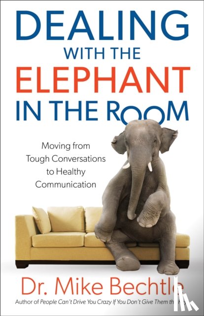 Bechtle, Dr. Mike - Dealing with the Elephant in the Room – Moving from Tough Conversations to Healthy Communication