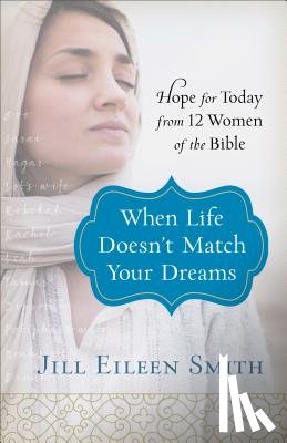 Smith, Jill Eileen - When Life Doesn`t Match Your Dreams – Hope for Today from 12 Women of the Bible