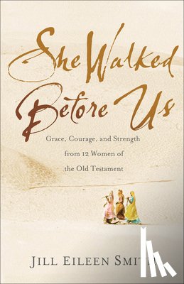 Smith, Jill Eileen - She Walked Before Us – Grace, Courage, and Strength from 12 Women of the Old Testament