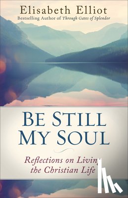 Elliot, Elisabeth - Be Still My Soul: Reflections on Living the Christian Life