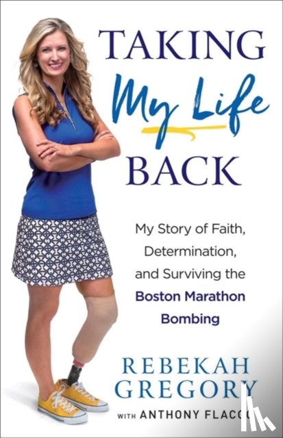 Gregory, Rebekah, Flacco, Anthony - Taking My Life Back - My Story of Faith, Determination, and Surviving the Boston Marathon Bombing