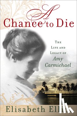 Elliot, Elisabeth - A Chance to Die: The Life and Legacy of Amy Carmichael