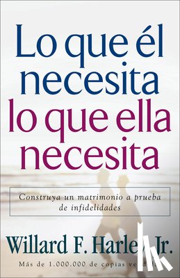 Harley, Willard F. - Lo Que Él Necesita, Lo Que Ella Necesita: Construya Un Matrimonio a Prueba de Infidelidades