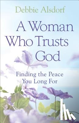 Alsdorf, Debbie - A Woman Who Trusts God – Finding the Peace You Long For