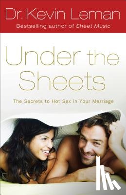 Leman, Kevin - Under the Sheets: The Secrets to Hot Sex in Your Marriage