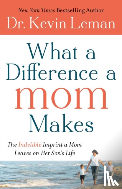 Leman, Dr. Kevin - What a Difference a Mom Makes – The Indelible Imprint a Mom Leaves on Her Son`s Life