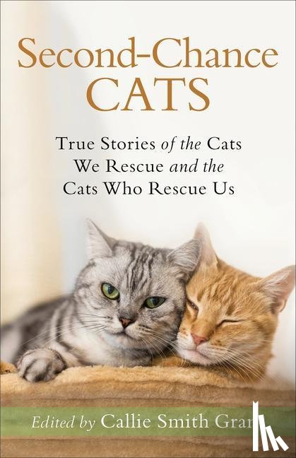 Grant, Callie Smith - Second–Chance Cats – True Stories of the Cats We Rescue and the Cats Who Rescue Us