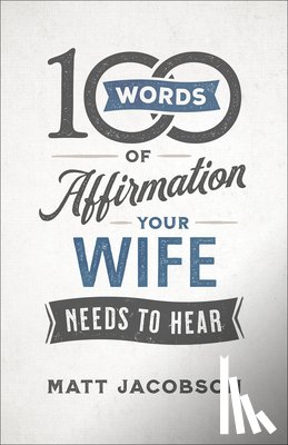 Jacobson, Matt - 100 Words of Affirmation Your Wife Needs to Hear