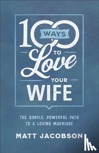 Jacobson, Matt - 100 Ways to Love Your Wife – The Simple, Powerful Path to a Loving Marriage
