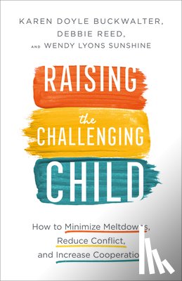 Buckwalter, Karen Doyle, Reed, Debbie, Sunshine, Wendy Lyons - Raising the Challenging Child – How to Minimize Meltdowns, Reduce Conflict, and Increase Cooperation