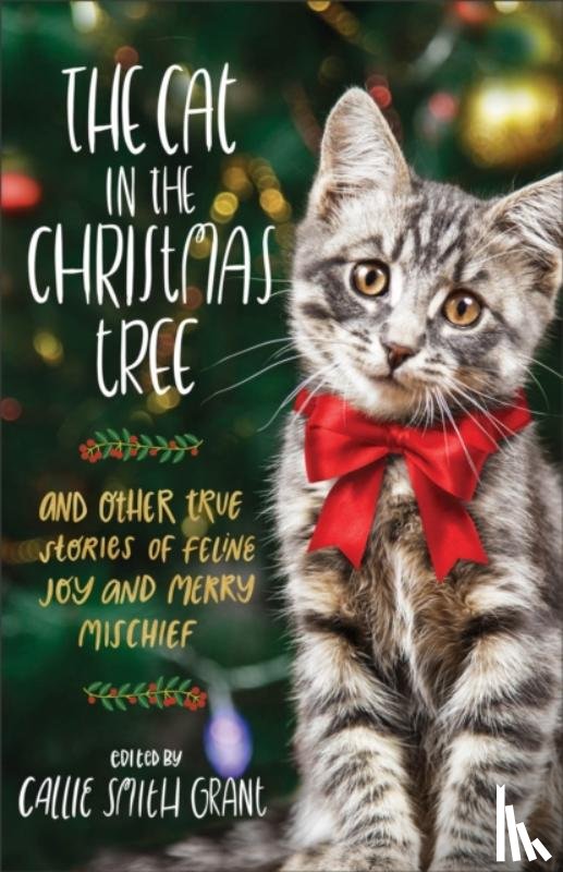 Grant, Callie Smith - The Cat in the Christmas Tree – And Other True Stories of Feline Joy and Merry Mischief