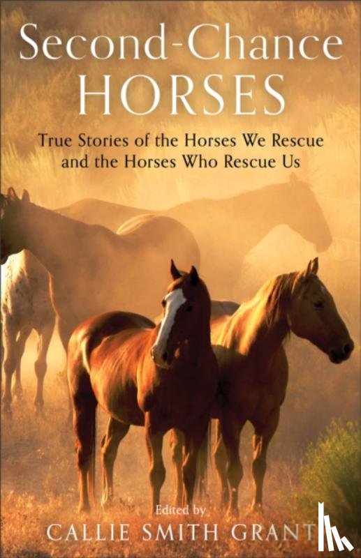 Grant, Callie Smith - Second–Chance Horses – True Stories of the Horses We Rescue and the Horses Who Rescue Us