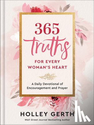 Gerth, Holley - 365 Truths for Every Woman's Heart: A Daily Devotional of Encouragement and Prayer