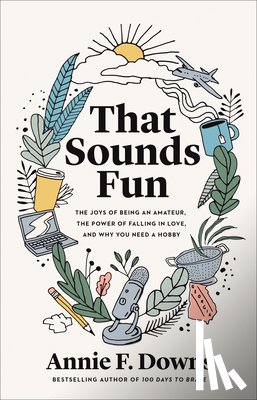 Downs, Annie F. - That Sounds Fun – The Joys of Being an Amateur, the Power of Falling in Love, and Why You Need a Hobby