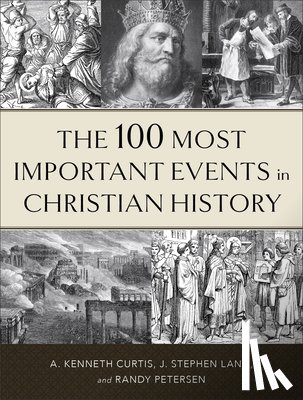 Curtis, A. Kenneth, Lang, J. Stephen, Petersen, Randy - The 100 Most Important Events in Christian History