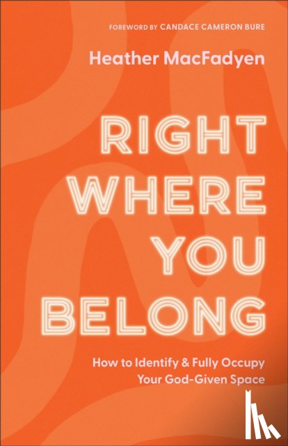 Macfadyen, Heather, Bure, Candace - Right Where You Belong – How to Identify and Fully Occupy Your God–Given Space