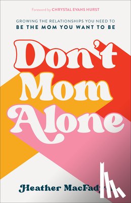 Macfadyen, Heather, Hurst, Chrystal - Don`t Mom Alone – Growing the Relationships You Need to Be the Mom You Want to Be