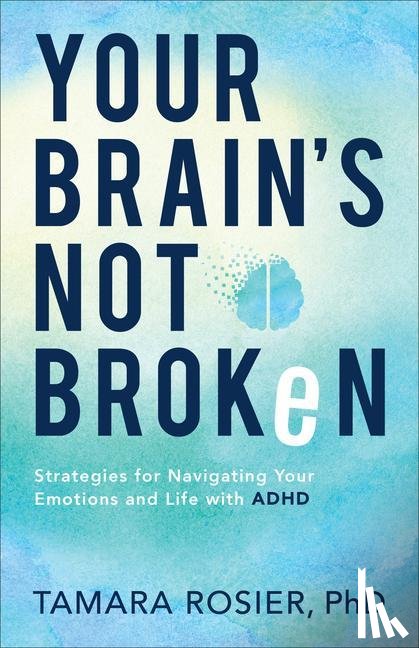 Rosier, Tamara Phd - Your Brain`s Not Broken – Strategies for Navigating Your Emotions and Life with ADHD