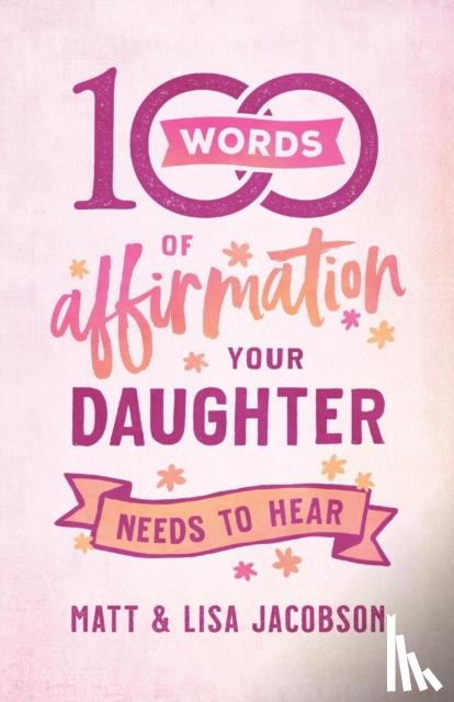 Jacobson, Matt, Jacobson, Lisa - 100 Words of Affirmation Your Daughter Needs to Hear