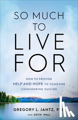 Jantz, Gregory L. Phd, Wall, Keith - So Much to Live For – How to Provide Help and Hope to Someone Considering Suicide