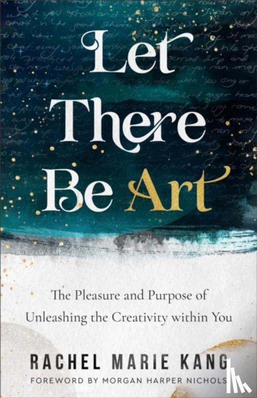 Kang, Rachel Marie, Nichols, Morgan Harper - Let There Be Art – The Pleasure and Purpose of Unleashing the Creativity within You