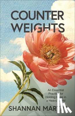 Martin, Shannan - Counterweights: An Essential Practice for Holding Hope in a Heavy World