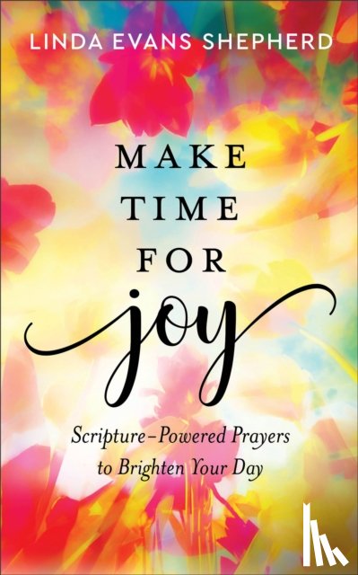 Shepherd, Linda Evans - Make Time for Joy – Scripture–Powered Prayers to Brighten Your Day