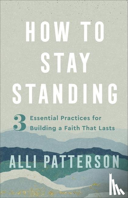 Patterson, Alli - How to Stay Standing – 3 Essential Practices for Building a Faith That Lasts