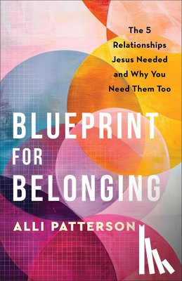 Patterson, Alli - Blueprint for Belonging: The 5 Relationships Jesus Needed and Why You Need Them Too