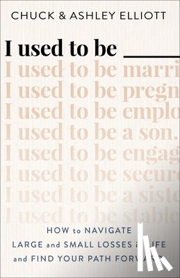 Elliott, Chuck, Elliott, Ashley - I Used to Be ——— – How to Navigate Large and Small Losses in Life and Find Your Path Forward