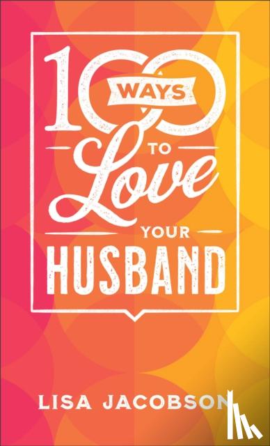Jacobson, Lisa - 100 Ways to Love Your Husband – The Simple, Powerful Path to a Loving Marriage
