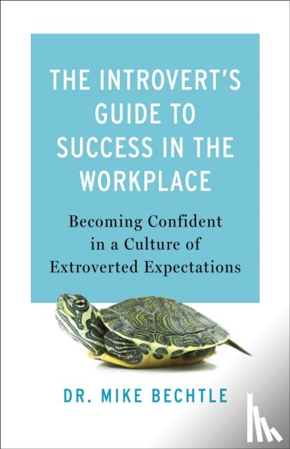 Bechtle, Dr. Mike - The Introvert`s Guide to Success in the Workplac – Becoming Confident in a Culture of Extroverted Expectations