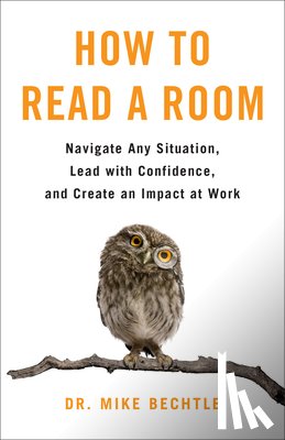 Bechtle, Mike - How to Read a Room: Navigate Any Situation, Lead with Confidence, and Create an Impact at Work