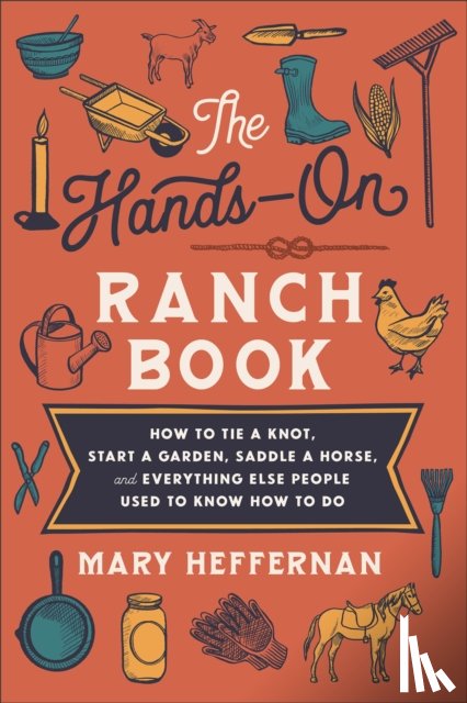 Heffernan, Mary - The Hands–On Ranch Book – How to Tie a Knot, Start a Garden, Saddle a Horse, and Everything Else People Used to Know How to Do