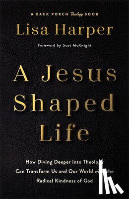 Harper, Lisa - A Jesus-Shaped Life: How Diving Deeper Into Theology Can Transform Us and Our World with the Radical Kindness of God